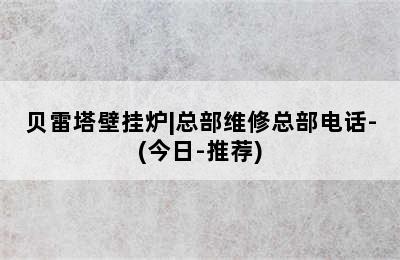 贝雷塔壁挂炉|总部维修总部电话-(今日-推荐)